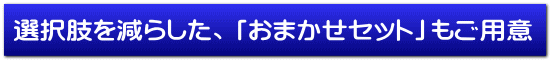 選択肢を減らした、「おまかせセット」もご用意