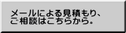 メールによる見積もり、 ご相談はこちらから。