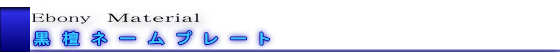 Ebony　Ｍａｔｅｒｉａｌ