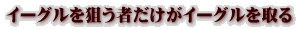 イーグルを狙う者だけがイーグルを取る
