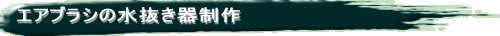エアブラシの水抜き器制作