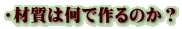 ・材質は何で作るのか？
