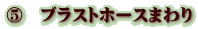 ⑤　ブラストホースまわり