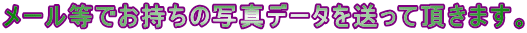 メール等でお持ちの写真データを送って頂きます。